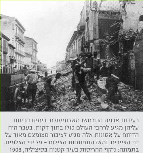רעידות אדמה התרחשו מאז ומעולם. בימינו הדיווח עליהן מגיע לרחבי העולם כולו בתוך דקות. בעבר היה הדיווח על אסונות אלה מגיע לציבור מצומצם מאוד על ידי הציירים, ומאז התפתחות הצילום – על ידי הצלמים. בתמונה: ניקוי ההריסות בעיר קטניה בסיציליה, 1908